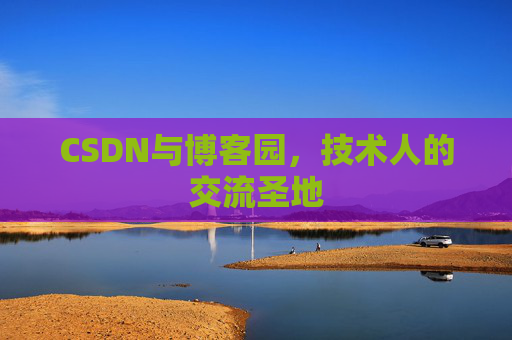 CSDN与博客园,技术人的交流圣地 CSDN与博客园,技术人的交流圣地